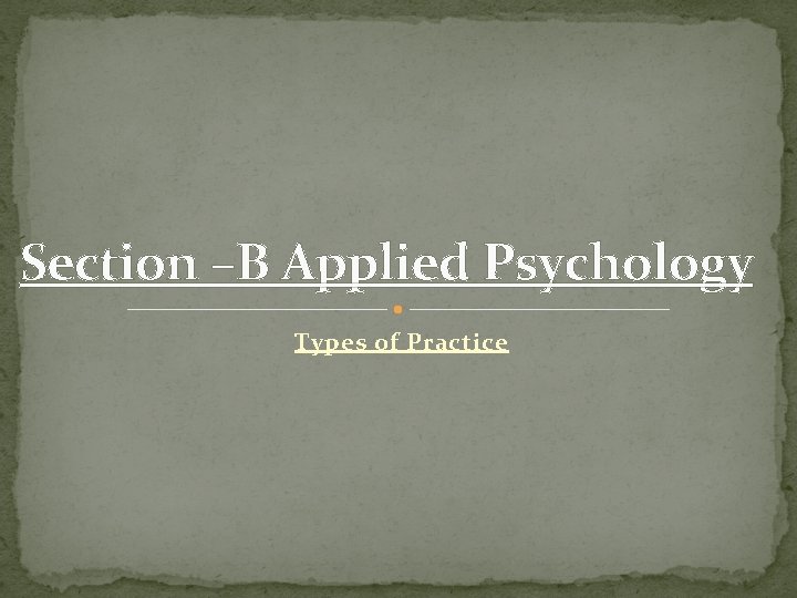 Section –B Applied Psychology Types of Practice 