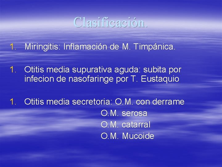 Clasificación. 1. Miringitis: Inflamación de M. Timpánica. 1. Otitis media supurativa aguda: subita por