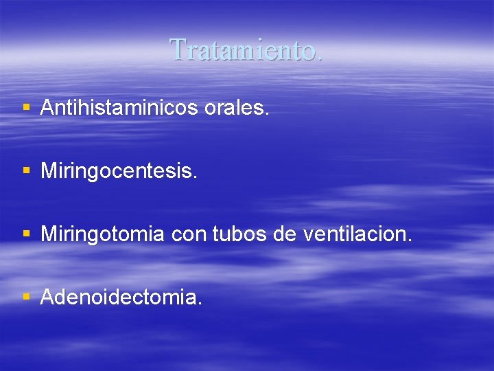 Tratamiento. § Antihistaminicos orales. § Miringocentesis. § Miringotomia con tubos de ventilacion. § Adenoidectomia.