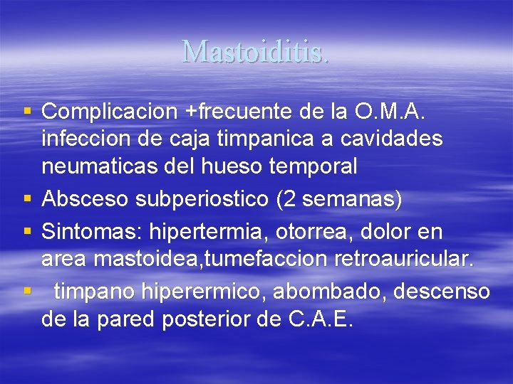 Mastoiditis. § Complicacion +frecuente de la O. M. A. infeccion de caja timpanica a