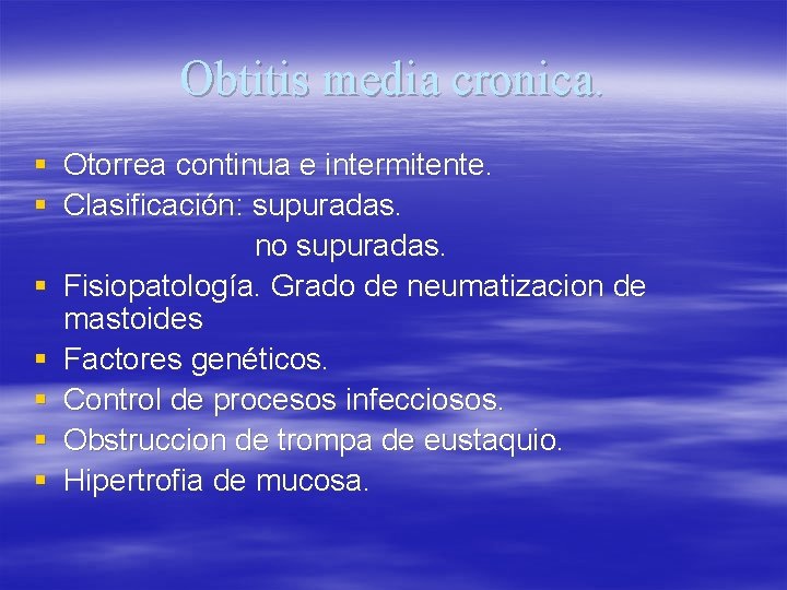 Obtitis media cronica. § Otorrea continua e intermitente. § Clasificación: supuradas. no supuradas. §