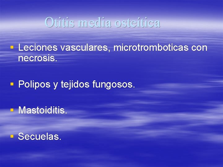 Otitis media osteítica § Leciones vasculares, microtromboticas con necrosis. § Polipos y tejidos fungosos.