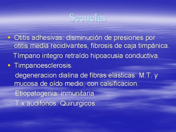 Secuelas § Otitis adhesivas: disminución de presiones por otitis media recidivantes, fibrosis de caja