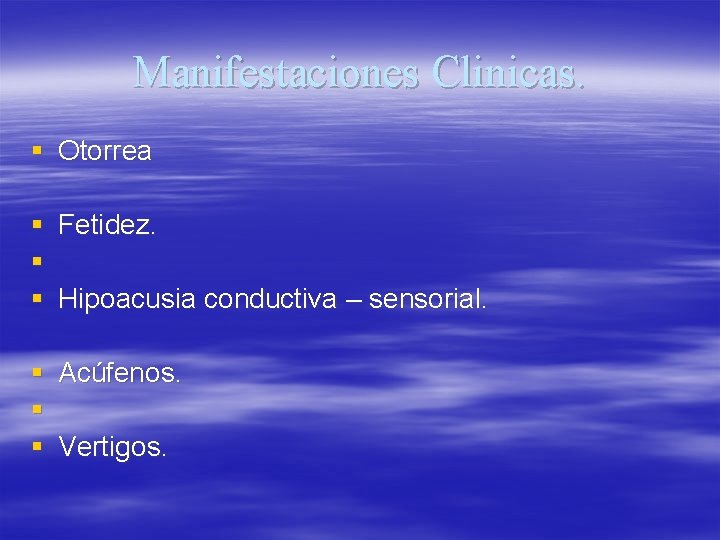 Manifestaciones Clinicas. § Otorrea § Fetidez. § § Hipoacusia conductiva – sensorial. § Acúfenos.