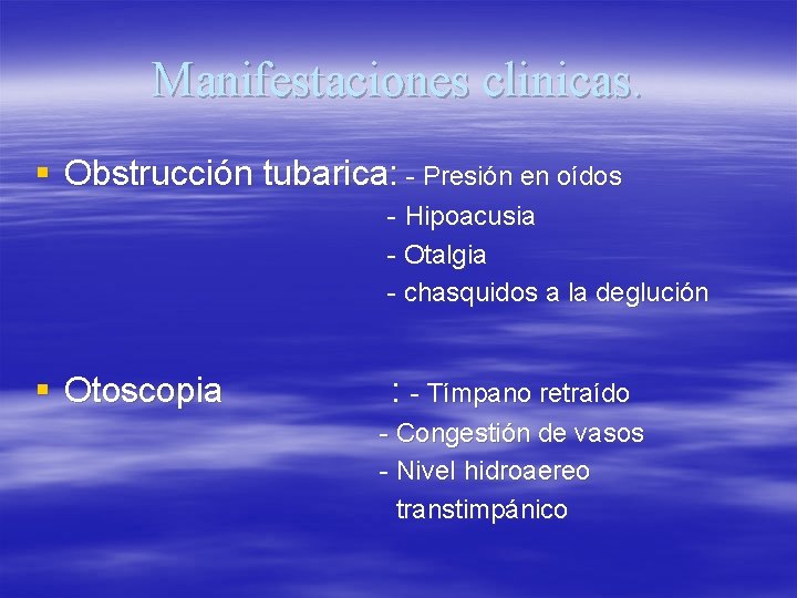 Manifestaciones clinicas. § Obstrucción tubarica: - Presión en oídos - Hipoacusia - Otalgia -