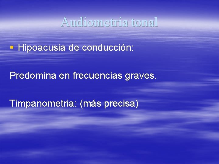 Audiometría tonal § Hipoacusia de conducción: Predomina en frecuencias graves. Timpanometria: (más precisa) 