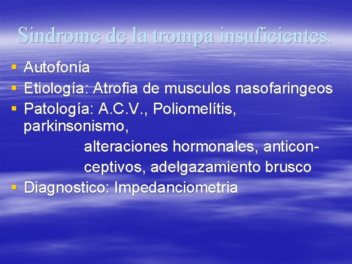 Sindrome de la trompa insuficientes. § § § Autofonía Etiología: Atrofia de musculos nasofaringeos
