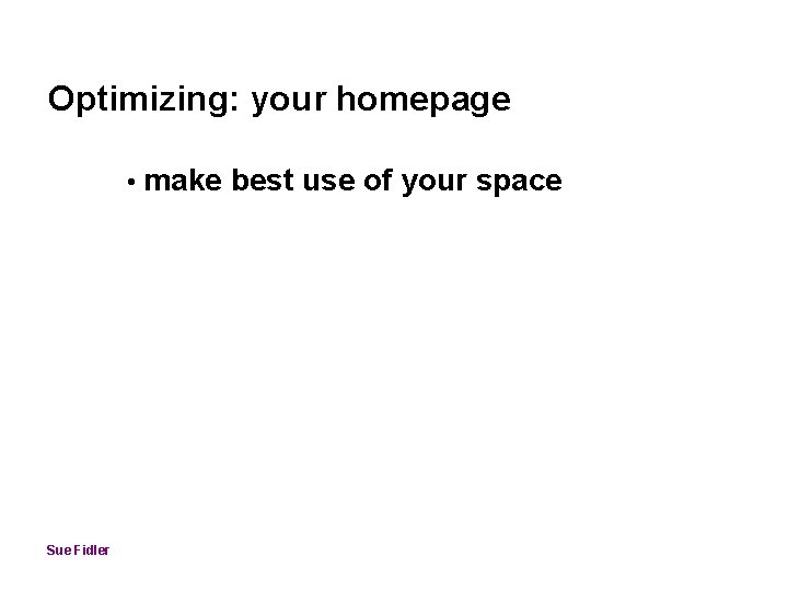 Optimizing: your homepage • make best use of your space Sue Fidler 