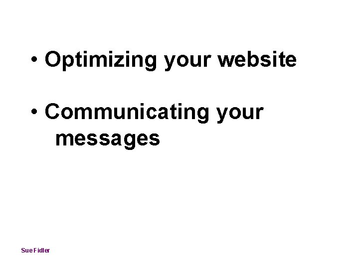  • Optimizing your website • Communicating your messages Sue Fidler 