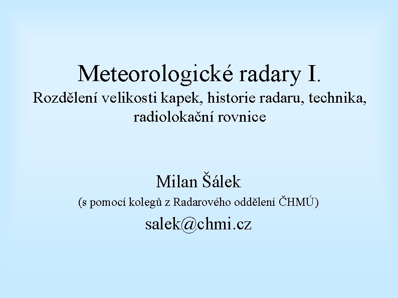 Meteorologické radary I. Rozdělení velikosti kapek, historie radaru, technika, radiolokační rovnice Milan Šálek (s