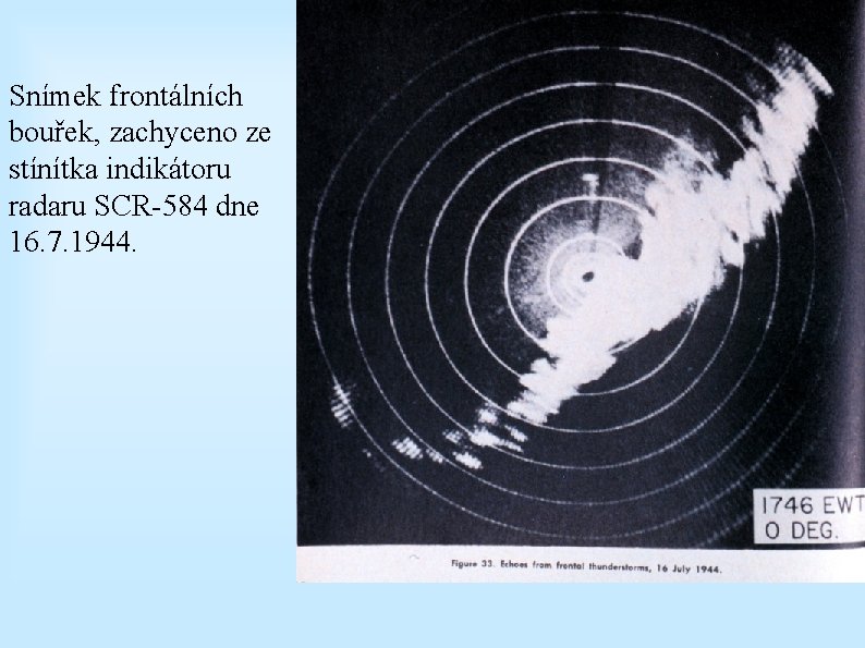 Snímek frontálních bouřek, zachyceno ze stínítka indikátoru radaru SCR-584 dne 16. 7. 1944. 