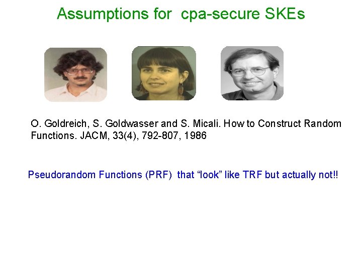 Assumptions for cpa-secure SKEs O. Goldreich, S. Goldwasser and S. Micali. How to Construct