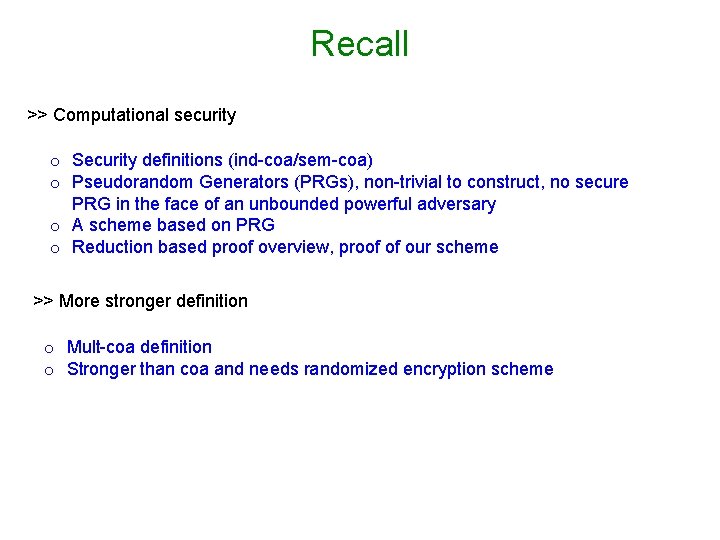 Recall >> Computational security o Security definitions (ind-coa/sem-coa) o Pseudorandom Generators (PRGs), non-trivial to