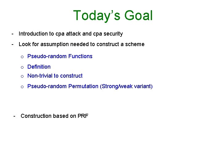 Today’s Goal - Introduction to cpa attack and cpa security - Look for assumption