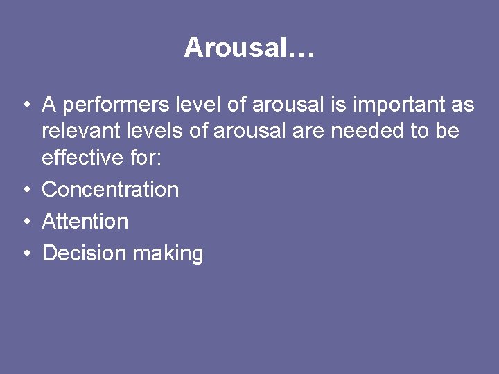 Arousal… • A performers level of arousal is important as relevant levels of arousal
