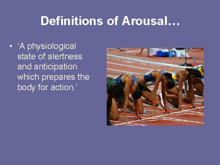 Definitions of Arousal… • ‘A physiological state of alertness and anticipation which prepares the