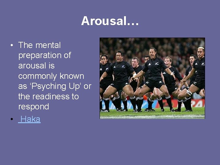 Arousal… • The mental preparation of arousal is commonly known as ‘Psyching Up’ or