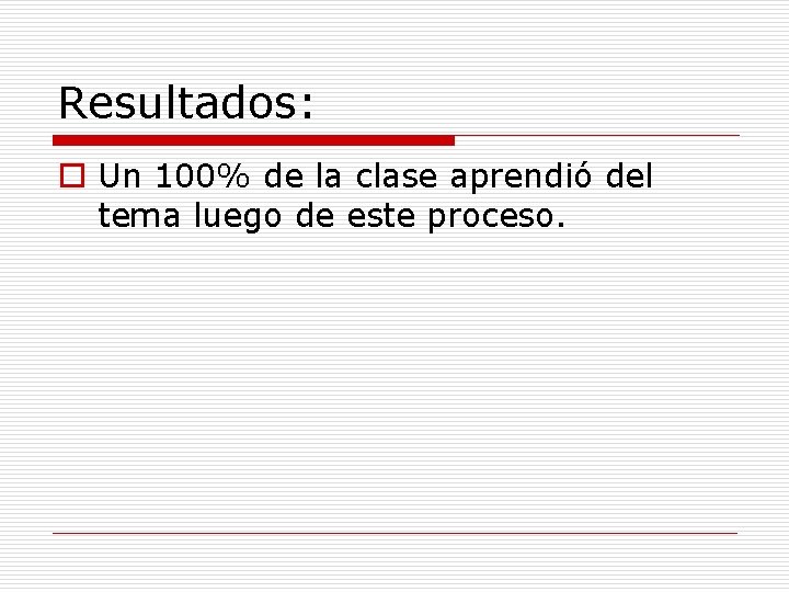 Resultados: o Un 100% de la clase aprendió del tema luego de este proceso.