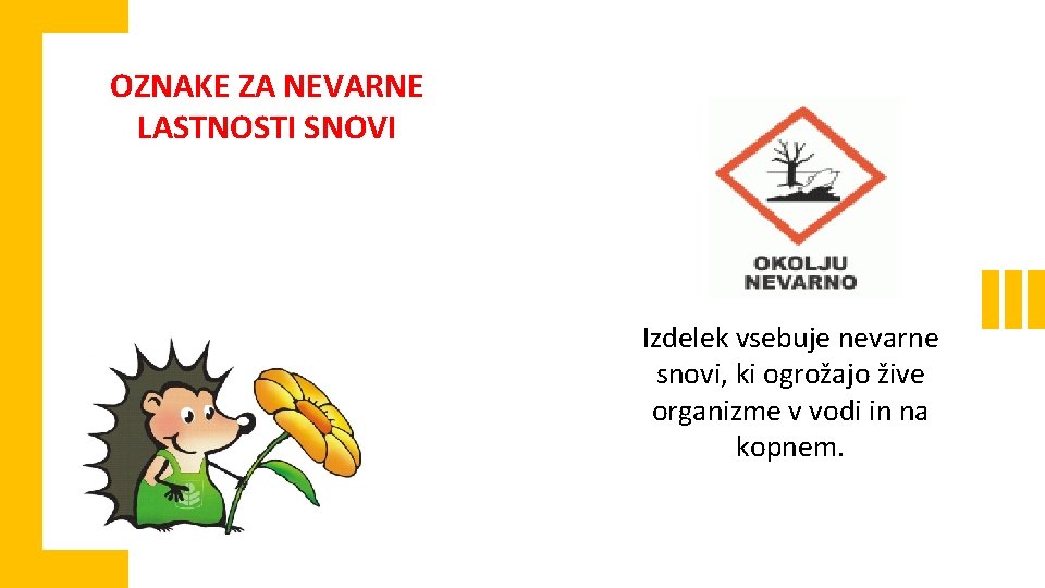 OZNAKE ZA NEVARNE LASTNOSTI SNOVI Izdelek vsebuje nevarne snovi, ki ogrožajo žive organizme v