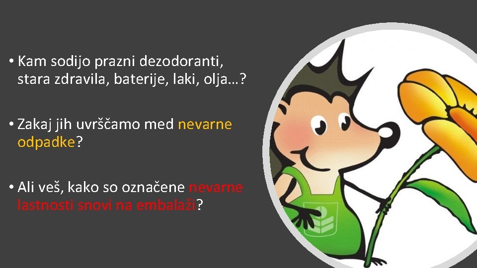  • Kam sodijo prazni dezodoranti, stara zdravila, baterije, laki, olja…? • Zakaj jih