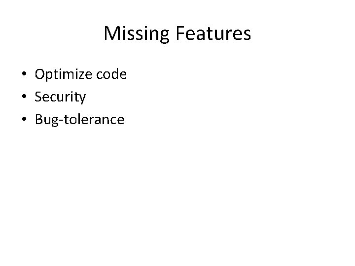 Missing Features • Optimize code • Security • Bug-tolerance Missing Features • Optimize code • Security • Bug-tolerance