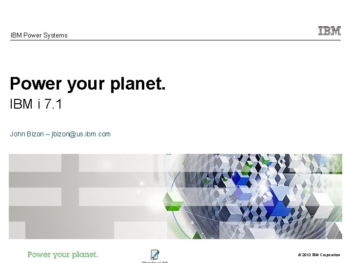 IBM Power Systems Power your planet. IBM i 7. 1 John Bizon – jbizon@us.