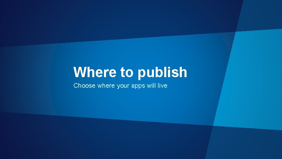 Where to publish Choose where your apps will live 