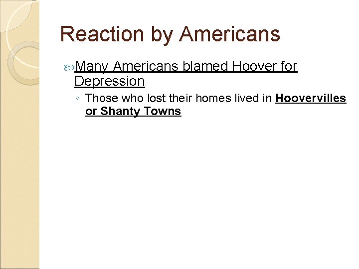 Reaction by Americans Many Americans blamed Hoover for Depression ◦ Those who lost their