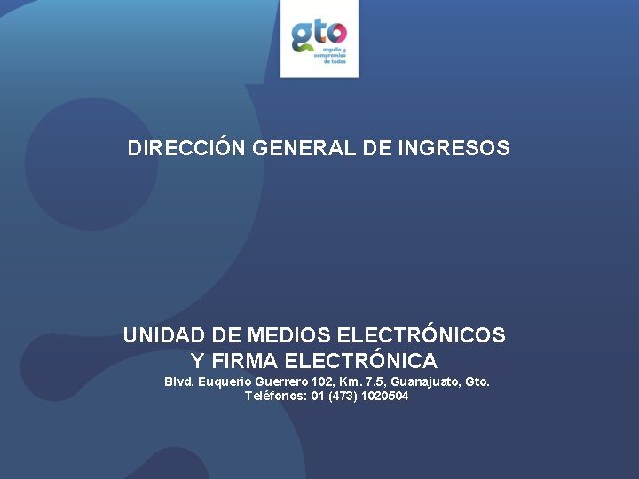 DIRECCIÓN GENERAL DE INGRESOS UNIDAD DE MEDIOS ELECTRÓNICOS Y FIRMA ELECTRÓNICA Blvd. Euquerio Guerrero