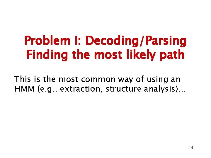 Problem I: Decoding/Parsing Finding the most likely path This is the most common way