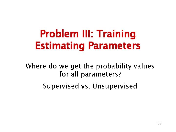 Problem III: Training Estimating Parameters Where do we get the probability values for all