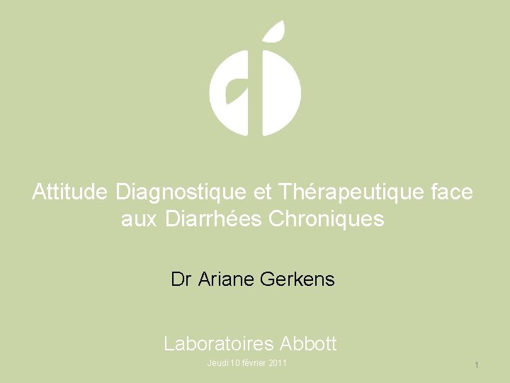 Attitude Diagnostique et Thérapeutique face aux Diarrhées Chroniques Dr Ariane Gerkens Laboratoires Abbott Jeudi