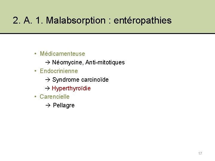 2. A. 1. Malabsorption : entéropathies • Médicamenteuse Néomycine, Anti-mitotiques • Endocrinienne Syndrome carcinoïde