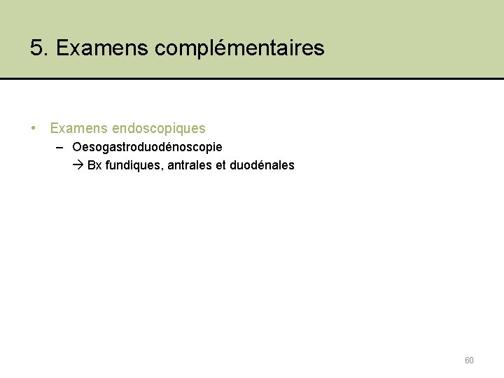 5. Examens complémentaires • Examens endoscopiques – Oesogastroduodénoscopie Bx fundiques, antrales et duodénales 60