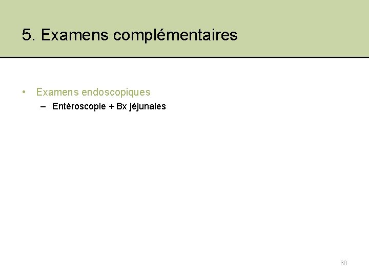 5. Examens complémentaires • Examens endoscopiques – Entéroscopie + Bx jéjunales 68 