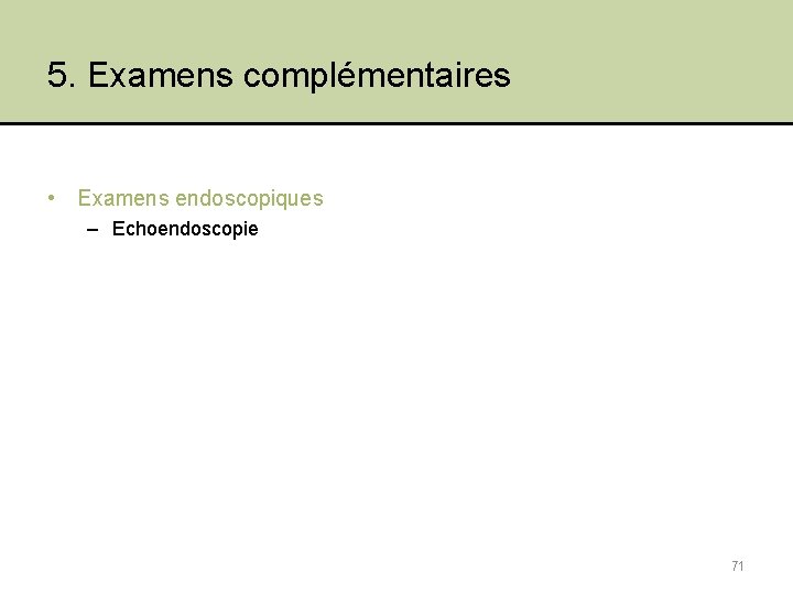 5. Examens complémentaires • Examens endoscopiques – Echoendoscopie 71 