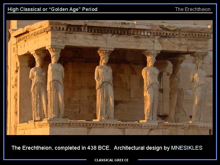 High Classical or “Golden Age” Period The Erechtheion, completed in 438 BCE. Architectural design