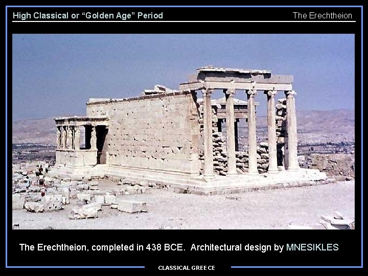 High Classical or “Golden Age” Period The Erechtheion, completed in 438 BCE. Architectural design