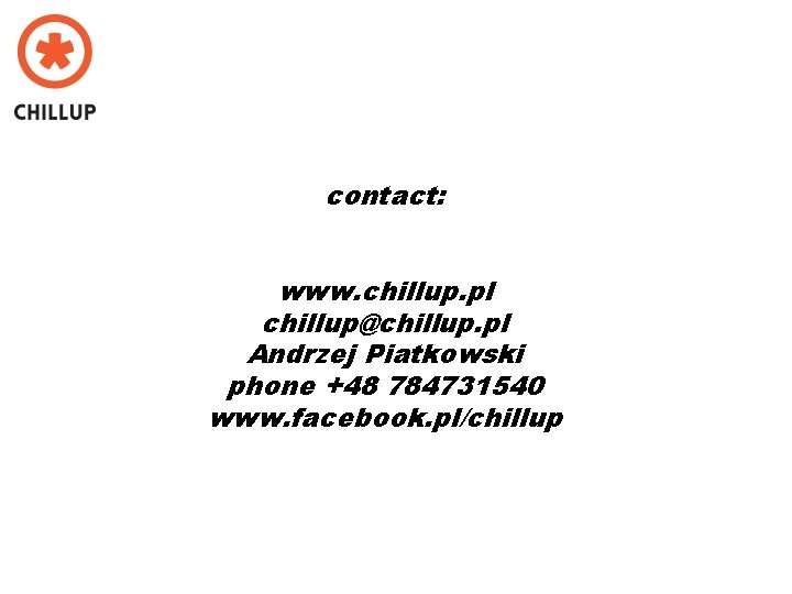 contact: www. chillup. pl chillup@chillup. pl Andrzej Piatkowski phone +48 784731540 www. facebook. pl/chillup