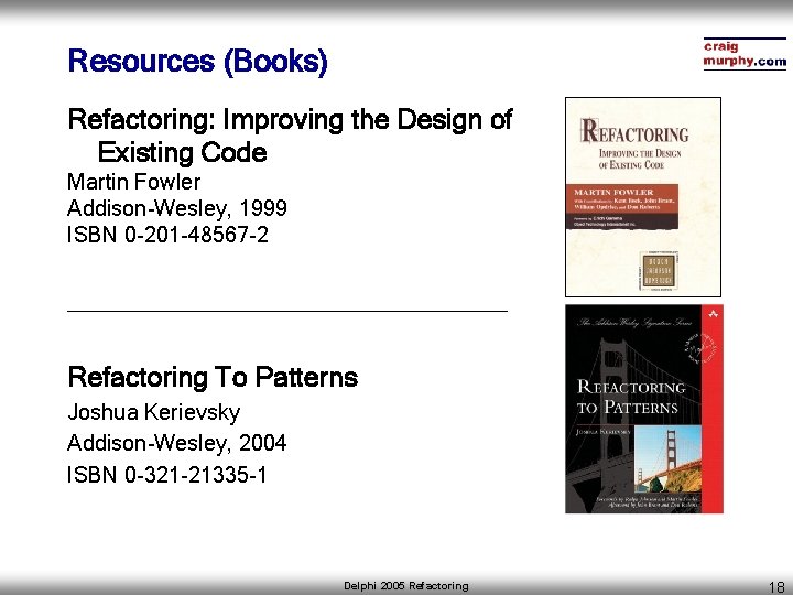 Resources (Books) Refactoring: Improving the Design of Existing Code Martin Fowler Addison-Wesley, 1999 ISBN