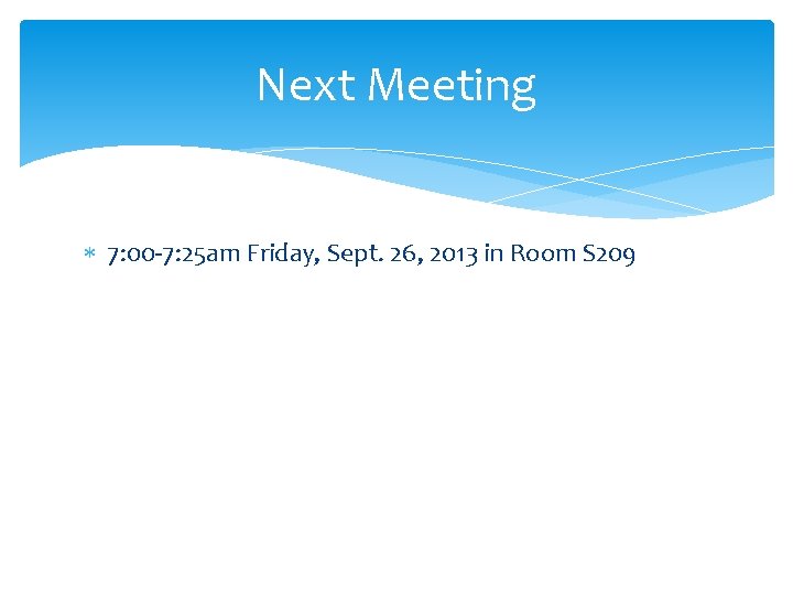 Next Meeting 7: 00 -7: 25 am Friday, Sept. 26, 2013 in Room S