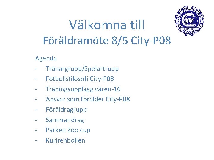 Välkomna till Föräldramöte 8/5 City-P 08 Agenda - Tränargrupp/Spelartrupp - Fotbollsfilosofi City-P 08 -