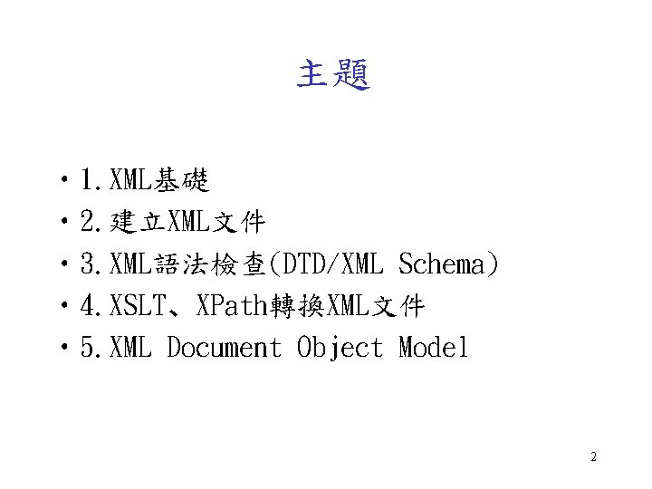 主題 • 1. XML基礎 • 2. 建立XML文件 • 3. XML語法檢查(DTD/XML Schema) • 4. XSLT、XPath轉換XML文件