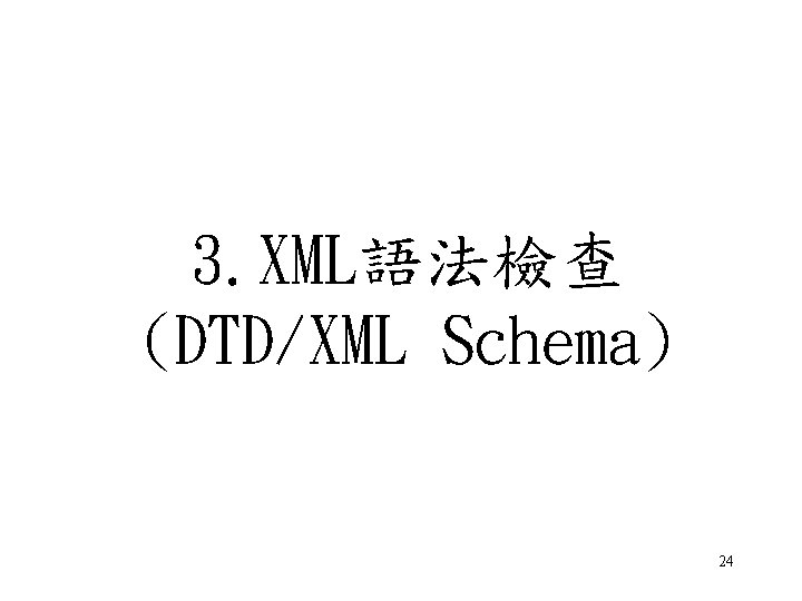 3. XML語法檢查 (DTD/XML Schema) 24 