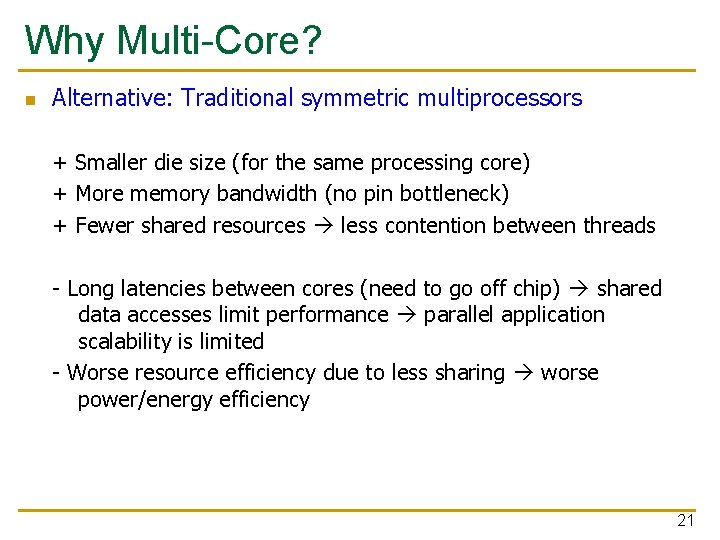 Why Multi-Core? n Alternative: Traditional symmetric multiprocessors + Smaller die size (for the same