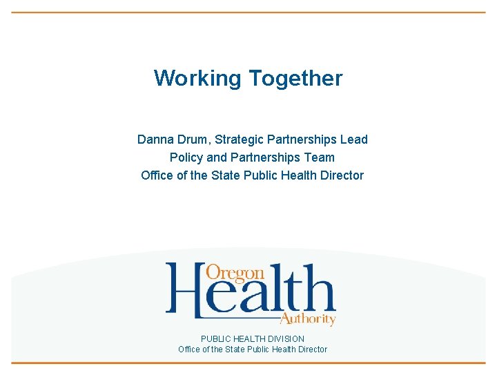 Working Together Danna Drum, Strategic Partnerships Lead Policy and Partnerships Team Office of the