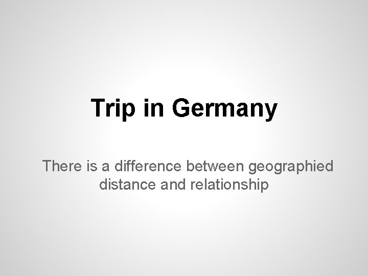 Trip in Germany There is a difference between geographied distance and relationship 
