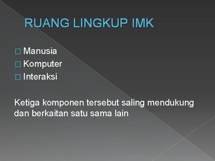 RUANG LINGKUP IMK � Manusia � Komputer � Interaksi Ketiga komponen tersebut saling mendukung