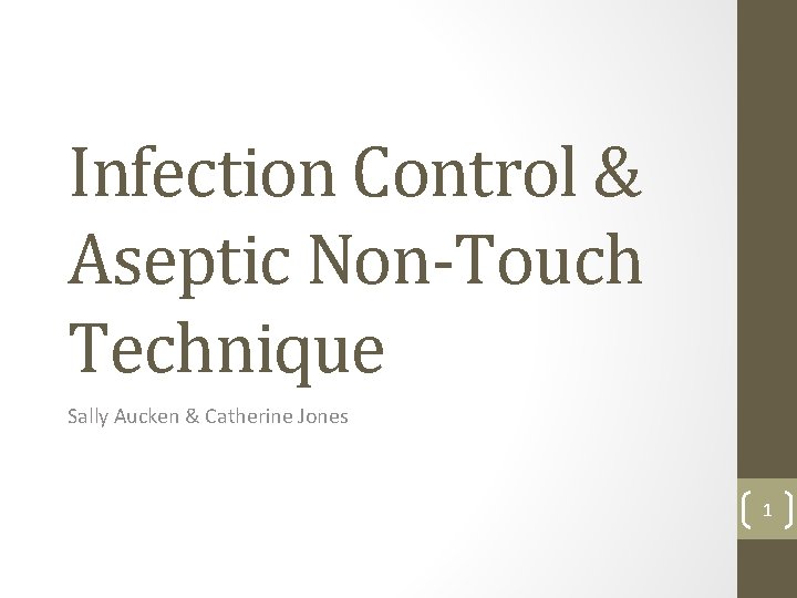 Infection Control & Aseptic Non-Touch Technique Sally Aucken & Catherine Jones 1 