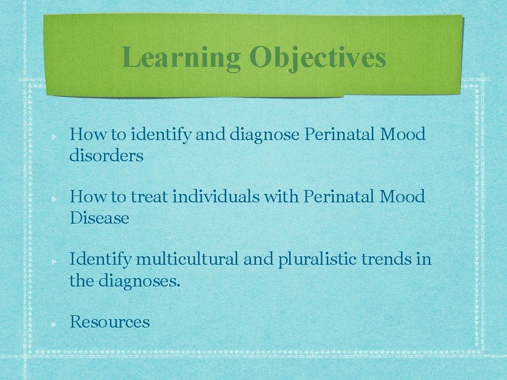 Learning Objectives How to identify and diagnose Perinatal Mood disorders How to treat individuals Learning Objectives How to identify and diagnose Perinatal Mood disorders How to treat individuals
